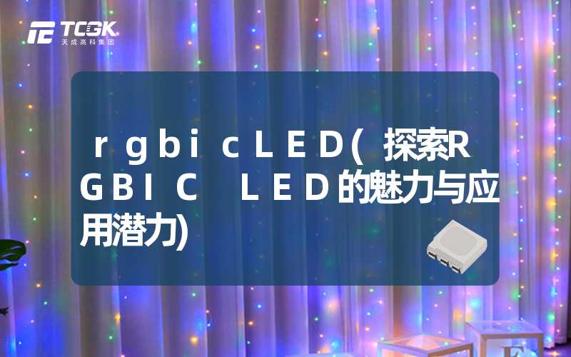 rgbicLED(探索RGBIC LED的魅力与应用潜力)